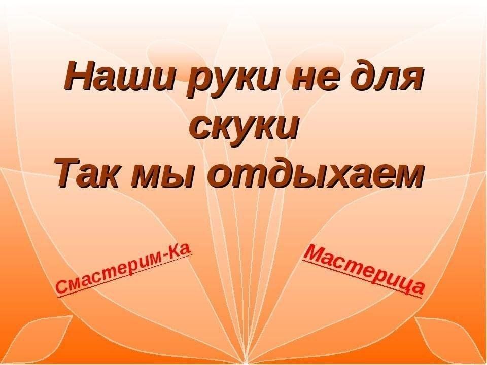 Не знает скуки пословица. Наши руки не для скуки. Наши руки не для скуки Заголовок. Умелые руки не для скуки надпись. Стихотворение наши руки не для скуки.