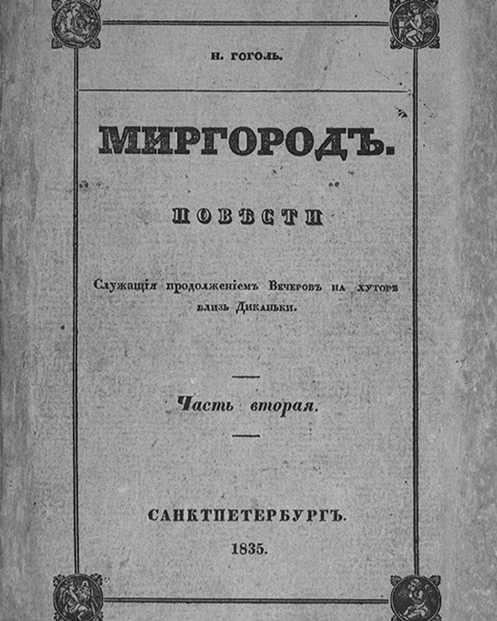 Николай Гоголь. «Миргород. Повести, служащие продолжением Вечеров на хуторе близ Диканьки». Часть вторая. Санкт-Петербург: Типография Департамента Внешней Торговли, 1835