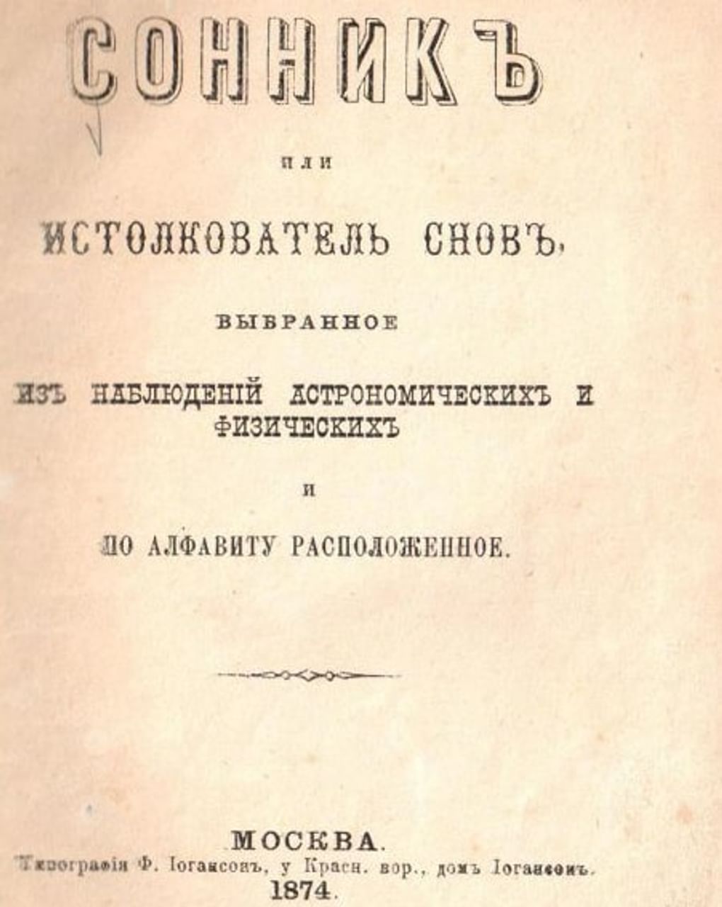 Сонник, или Истолкователь снов. Выбранное из наблюдений астрономических и физических и по алфавиту расположенное. Москва: типография «Ф. Иогансон», 1874. Государственный музей истории российской литературы имени В.И. Даля (Государственный литературный музей), Москва