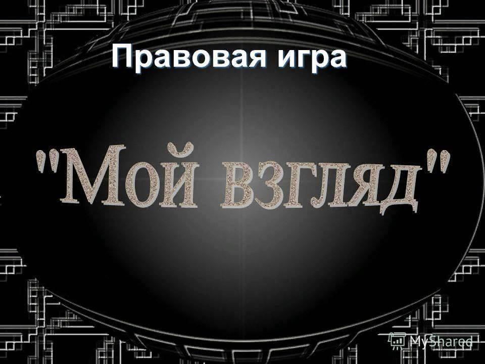 На мой взгляд. Правовая игра. Правовая игра мой взгляд. Правовая игра название. Правовая игра презентация.