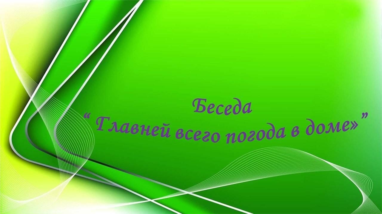 Беседа « Главней всего погода в доме» 2023, Аксубаевский район — дата и  место проведения, программа мероприятия.