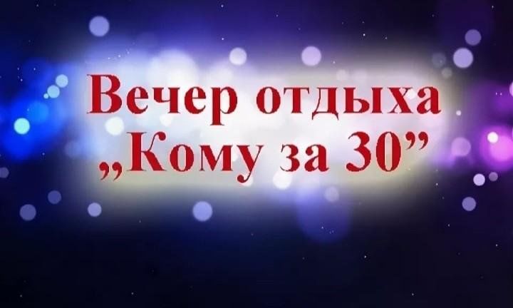 Что кому за 30. Вечер отдыха кому за 30. Вечер отдыха кому за. Вечер отдыха кому за 40. Вечера отдыха для тех кому за 30.