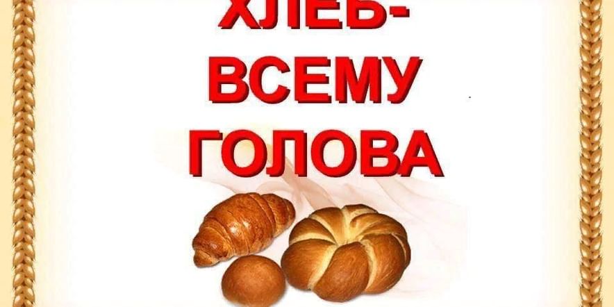 Основное изображение для события «Хлеб — всему голова»