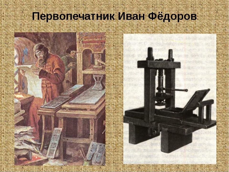 Создание первой. Иван Федоров первопечатник. Первопечатник Иван Федеров. Первый книгопечатник в России Иван Федоров. Первая типография на Руси первый печатник Иван Федоров.