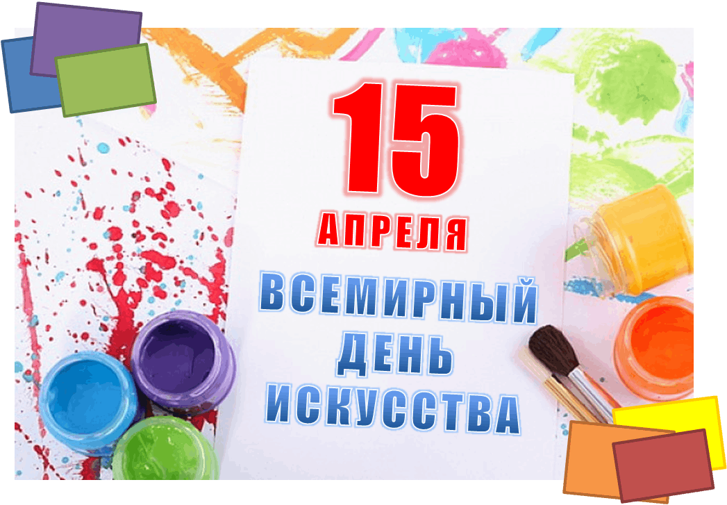 Пятнадцатый день. Всемирный день искусства. 15 Апреля день искусства. 15 Апреля - Всемирный день.