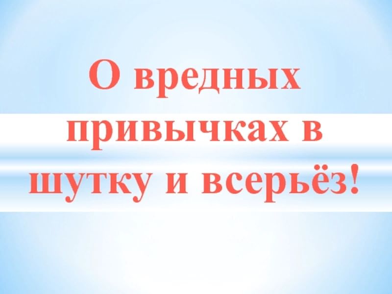 О вредных привычках в шутку и всерьез презентация